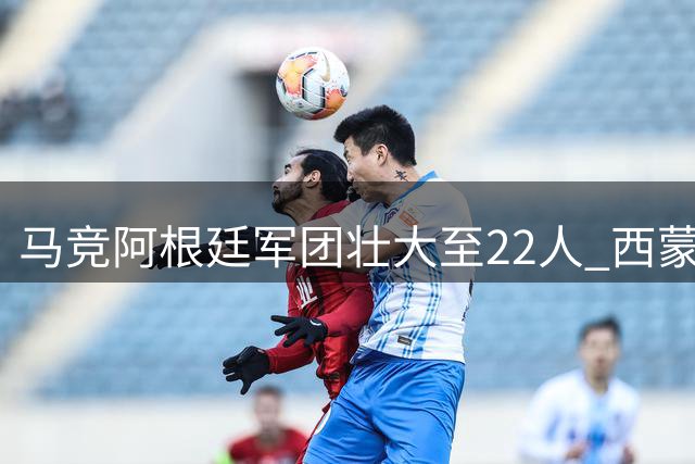 马竞阿根廷军团壮大至22人 西蒙尼时代占主力